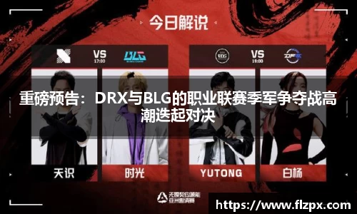 重磅预告：DRX与BLG的职业联赛季军争夺战高潮迭起对决