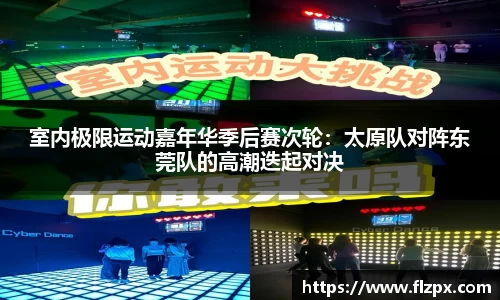室内极限运动嘉年华季后赛次轮：太原队对阵东莞队的高潮迭起对决