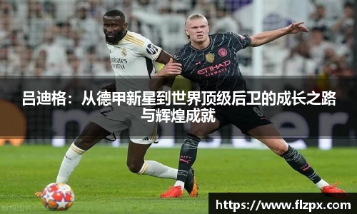 吕迪格：从德甲新星到世界顶级后卫的成长之路与辉煌成就