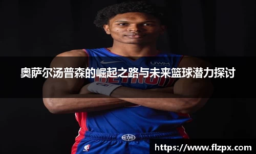 奥萨尔汤普森的崛起之路与未来篮球潜力探讨