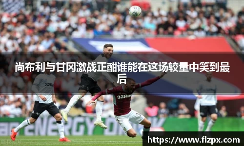 尚布利与甘冈激战正酣谁能在这场较量中笑到最后