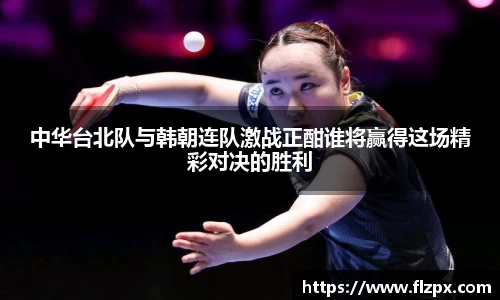 中华台北队与韩朝连队激战正酣谁将赢得这场精彩对决的胜利