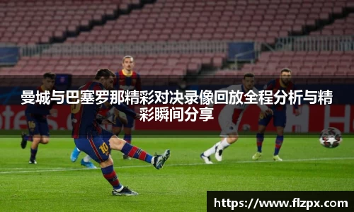 曼城与巴塞罗那精彩对决录像回放全程分析与精彩瞬间分享