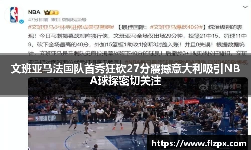 文班亚马法国队首秀狂砍27分震撼意大利吸引NBA球探密切关注